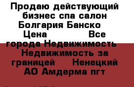 Продаю действующий бизнес спа салон Болгария Банско! › Цена ­ 35 000 - Все города Недвижимость » Недвижимость за границей   . Ненецкий АО,Амдерма пгт